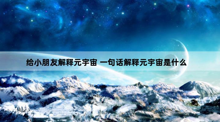 给小朋友解释元宇宙 一句话解释元宇宙是什么